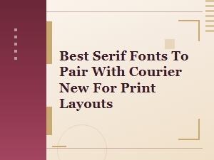 Best Serif Fonts to Pair with Courier New for Print Layouts