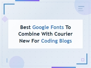 Best Google Fonts to Pair with Courier New for Coding Blogs