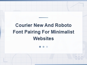 Courier New and Roboto Font Pairing for Minimalist Websites