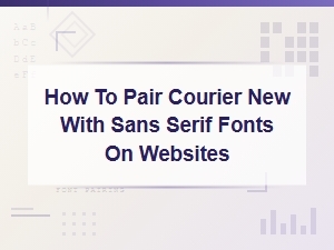Pairing Courier New with Sans Serif Fonts for Web Design